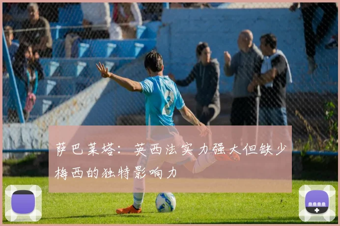 萨巴莱塔：英西法实力强大但缺少梅西的独特影响力