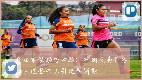 自由市场动态回顾：布朗交易乔治湖人连签四人引进凯斯勒