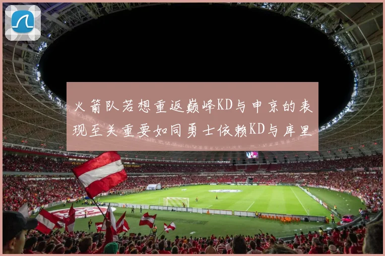火箭队若想重返巅峰KD与申京的表现至关重要如同勇士依赖KD与库里