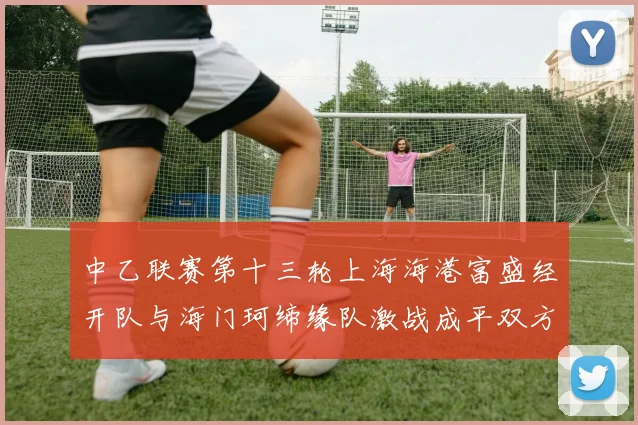 中乙联赛第十三轮上海海港富盛经开队与海门珂缔缘队激战成平双方各取一分