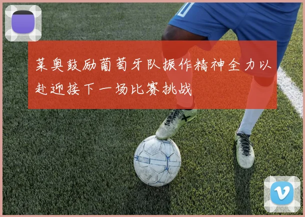 莱奥鼓励葡萄牙队振作精神全力以赴迎接下一场比赛挑战